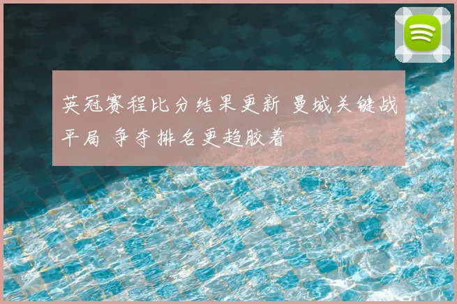 英冠赛程比分结果更新 曼城关键战平局 争夺排名更趋胶着