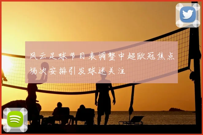 风云足球节目表调整中超欧冠焦点场次安排引发球迷关注