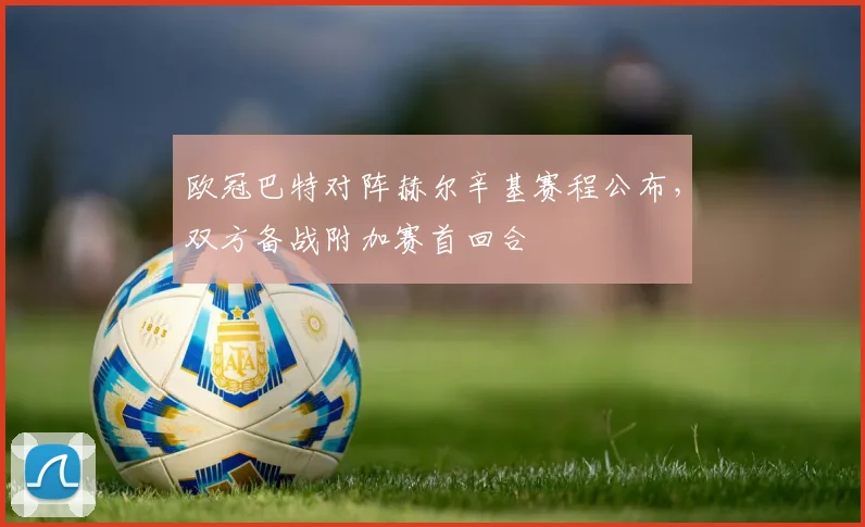 欧冠巴特对阵赫尔辛基赛程公布，双方备战附加赛首回合