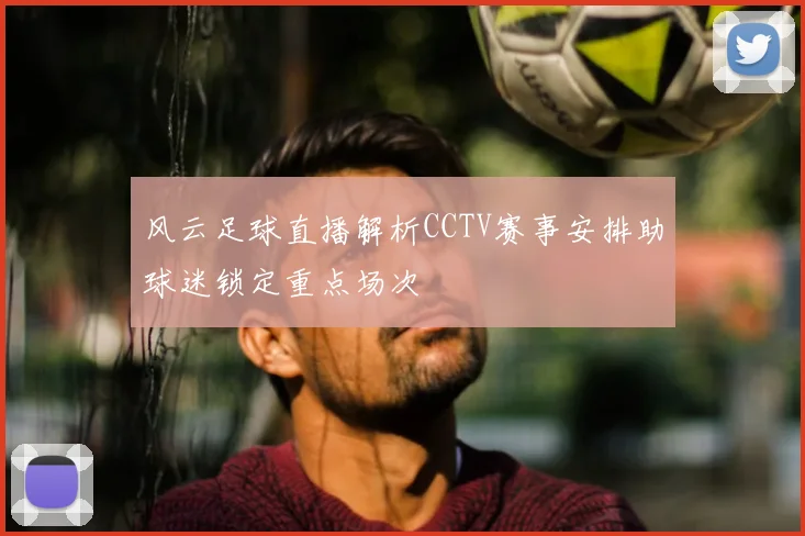 风云足球直播解析CCTV赛事安排助球迷锁定重点场次