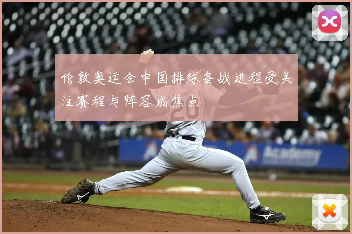 伦敦奥运会中国排球备战进程受关注赛程与阵容成焦点