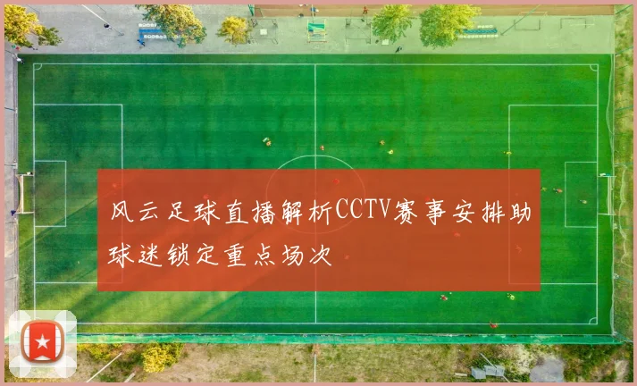 风云足球直播解析CCTV赛事安排助球迷锁定重点场次