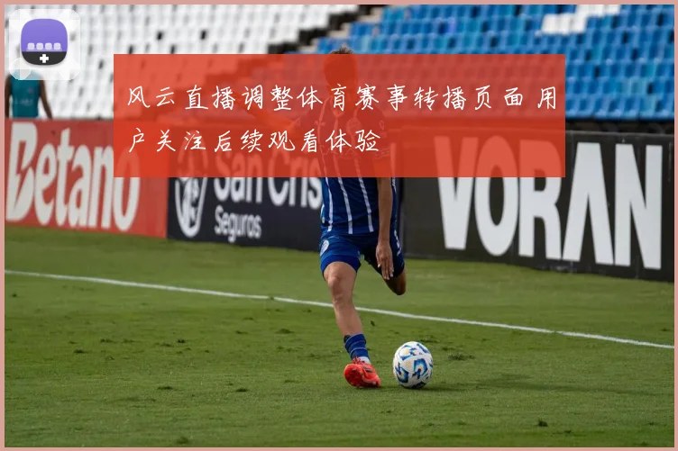 风云直播调整体育赛事转播页面 用户关注后续观看体验