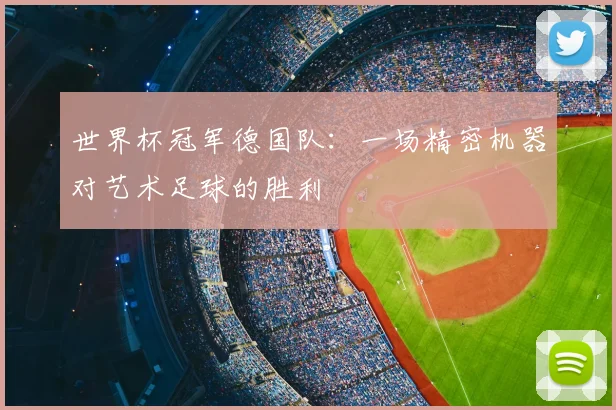 世界杯冠军德国队：一场精密机器对艺术足球的胜利