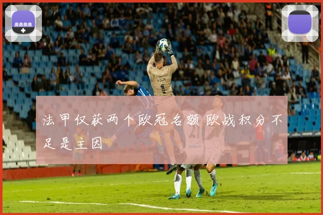 法甲仅获两个欧冠名额 欧战积分不足是主因