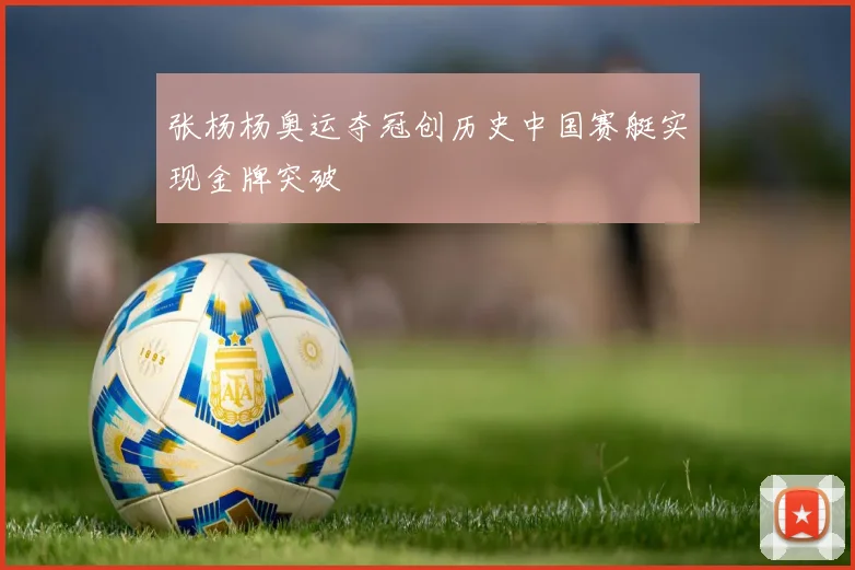 张杨杨奥运夺冠创历史中国赛艇实现金牌突破
