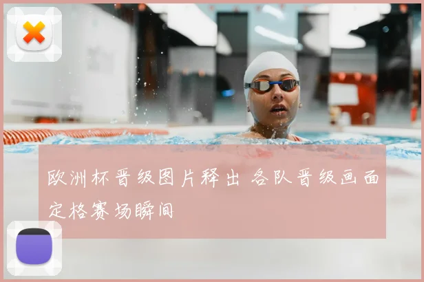 欧洲杯晋级图片释出 各队晋级画面定格赛场瞬间